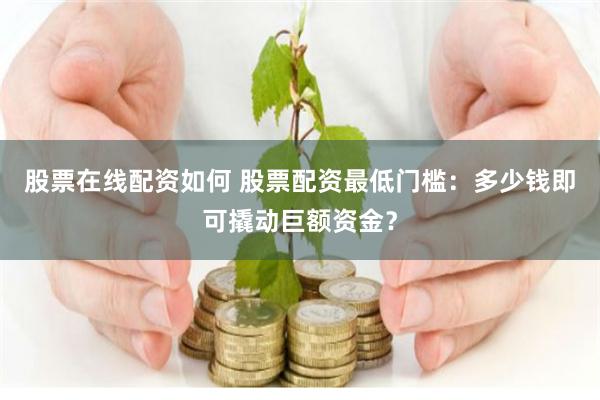 股票在线配资如何 股票配资最低门槛：多少钱即可撬动巨额资金？