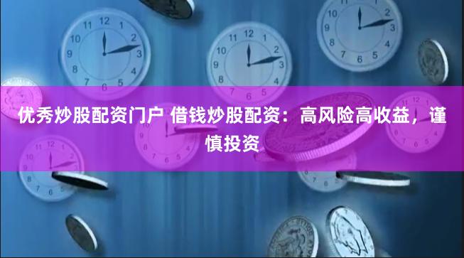 优秀炒股配资门户 借钱炒股配资：高风险高收益，谨慎投资