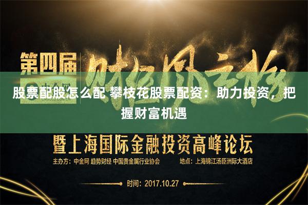 股票配股怎么配 攀枝花股票配资：助力投资，把握财富机遇