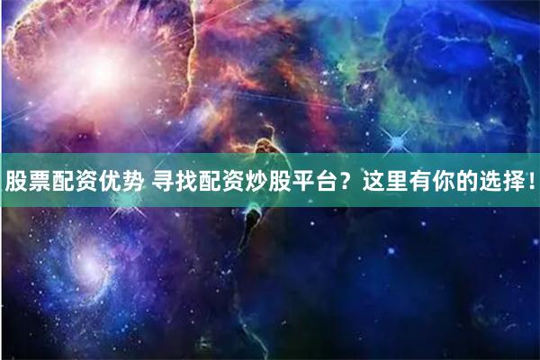 股票配资优势 寻找配资炒股平台？这里有你的选择！