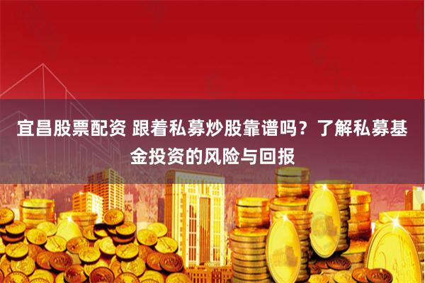 宜昌股票配资 跟着私募炒股靠谱吗？了解私募基金投资的风险与回报