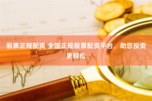 股票正规配资 全国正规股票配资平台，助您投资更轻松