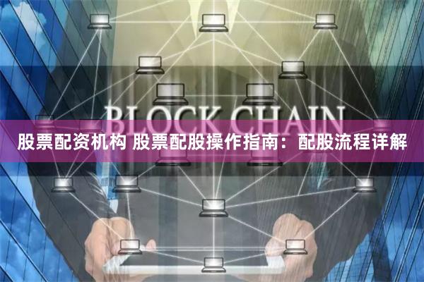 股票配资机构 股票配股操作指南：配股流程详解