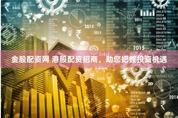 金股配资网 港股配资招商，助您把握投资机遇