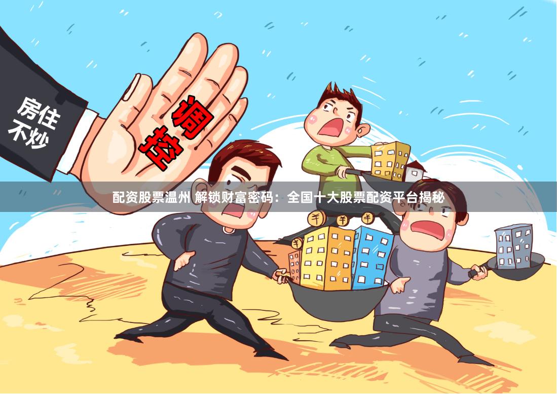 配资股票温州 解锁财富密码：全国十大股票配资平台揭秘