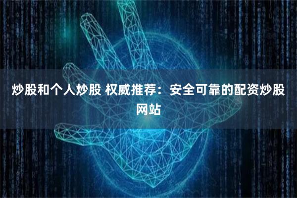 炒股和个人炒股 权威推荐：安全可靠的配资炒股网站