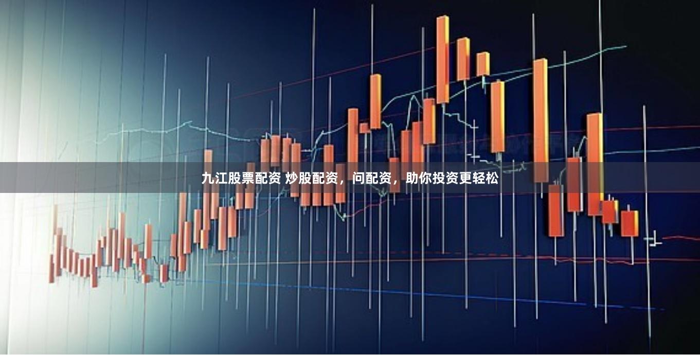 九江股票配资 炒股配资，问配资，助你投资更轻松