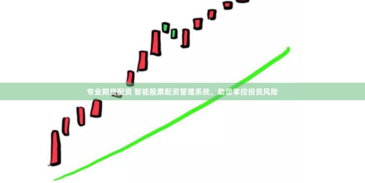 专业期货配资 智能股票配资管理系统，助您掌控投资风险