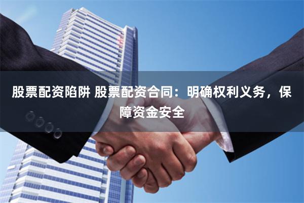 股票配资陷阱 股票配资合同：明确权利义务，保障资金安全