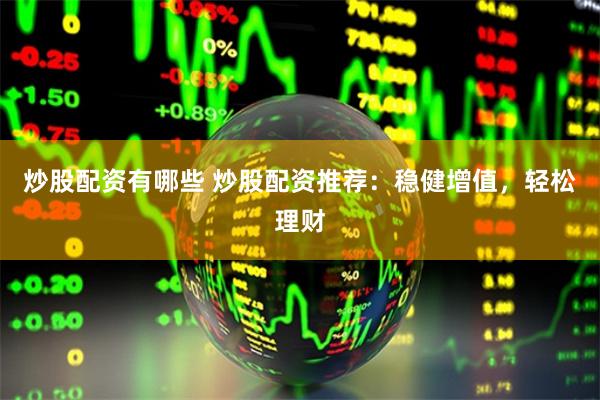 炒股配资有哪些 炒股配资推荐：稳健增值，轻松理财