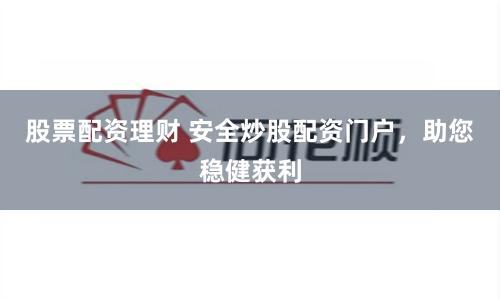 股票配资理财 安全炒股配资门户，助您稳健获利