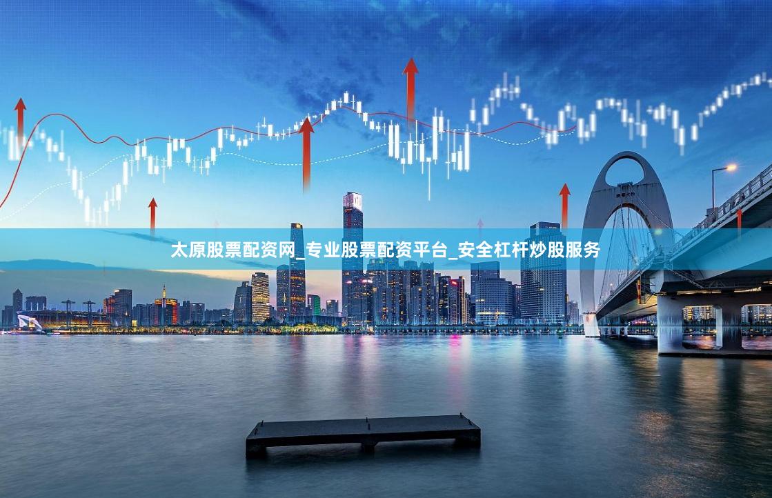 太原股票配资网_专业股票配资平台_安全杠杆炒股服务