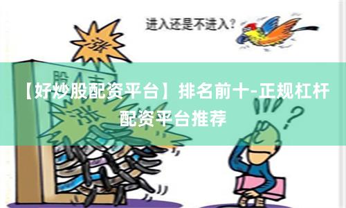 【好炒股配资平台】排名前十-正规杠杆配资平台推荐