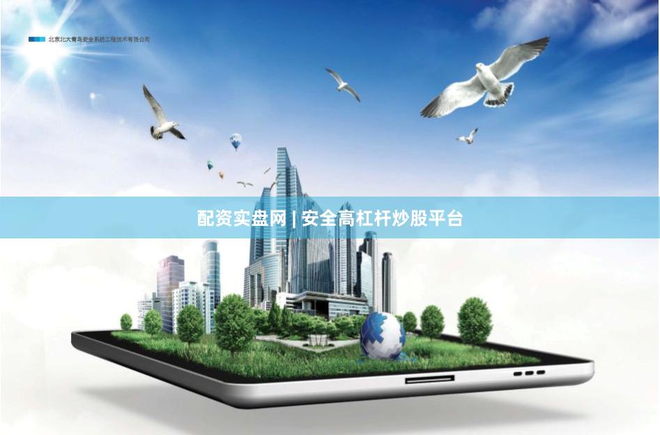 配资实盘网 | 安全高杠杆炒股平台