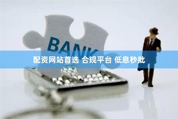 配资网站首选 合规平台 低息秒批