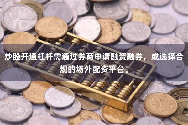 炒股开通杠杆需通过券商申请融资融券，或选择合规的场外配资平台。