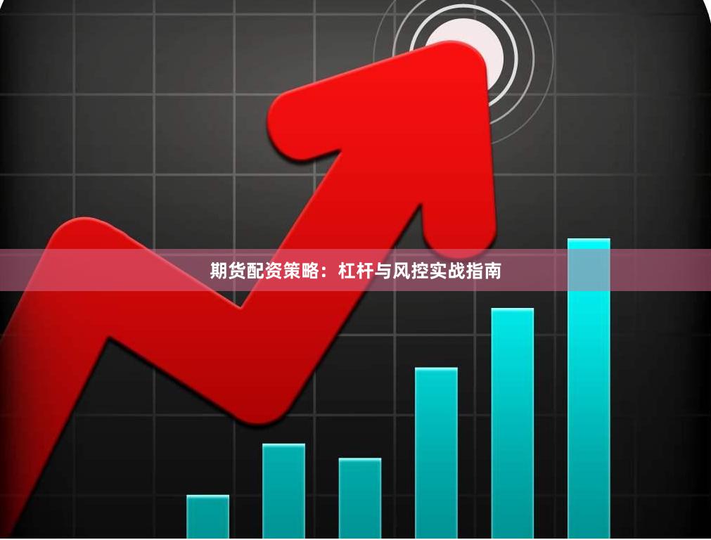 期货配资策略：杠杆与风控实战指南