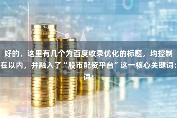 好的，这里有几个为百度收录优化的标题，均控制在以内，并融入了“股市配资平台”这一核心关键词：