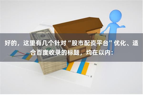 好的，这里有几个针对“股市配资平台”优化、适合百度收录的标题，均在以内：