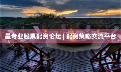 最专业股票配资论坛 | 配资策略交流平台