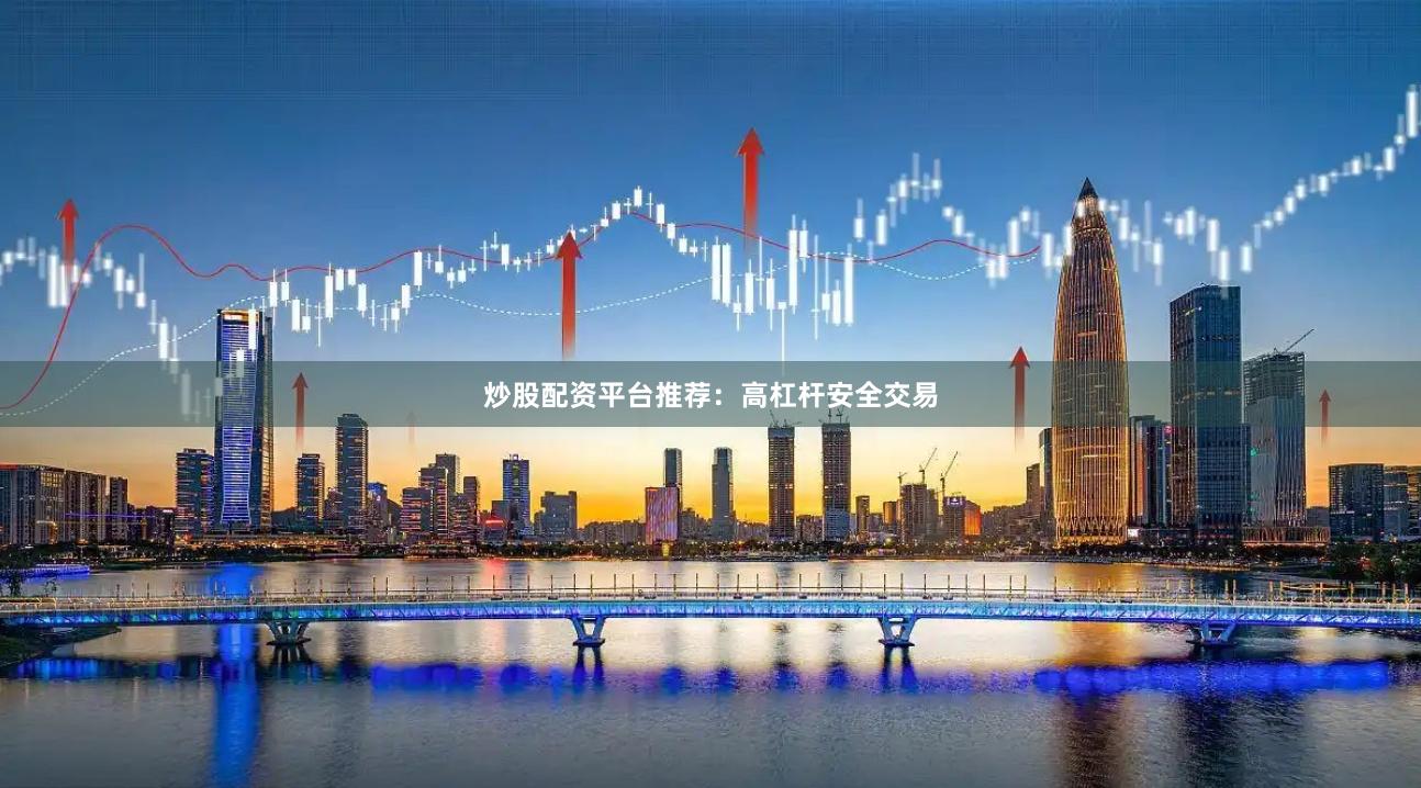 炒股配资平台推荐：高杠杆安全交易