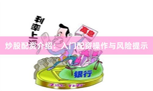 炒股配资介绍：入门配资操作与风险提示