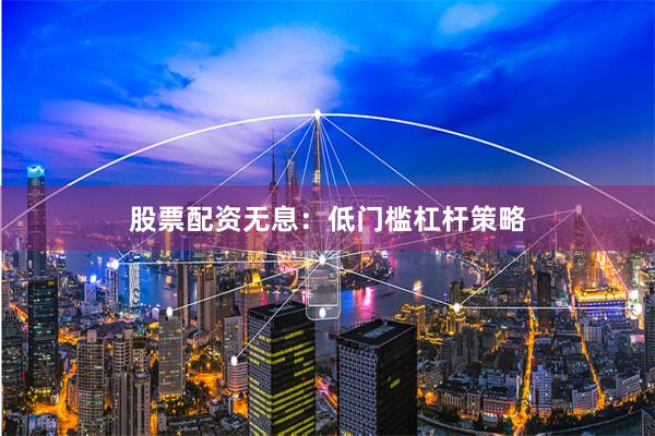 股票配资无息：低门槛杠杆策略