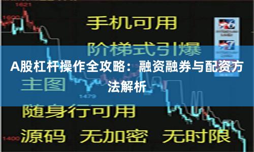 A股杠杆操作全攻略：融资融券与配资方法解析