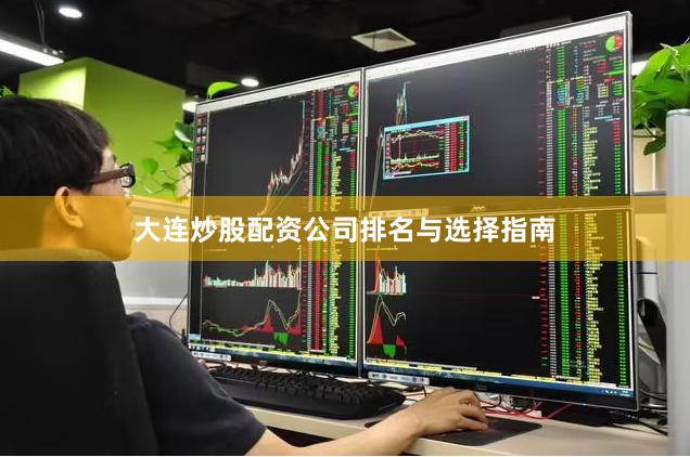 大连炒股配资公司排名与选择指南
